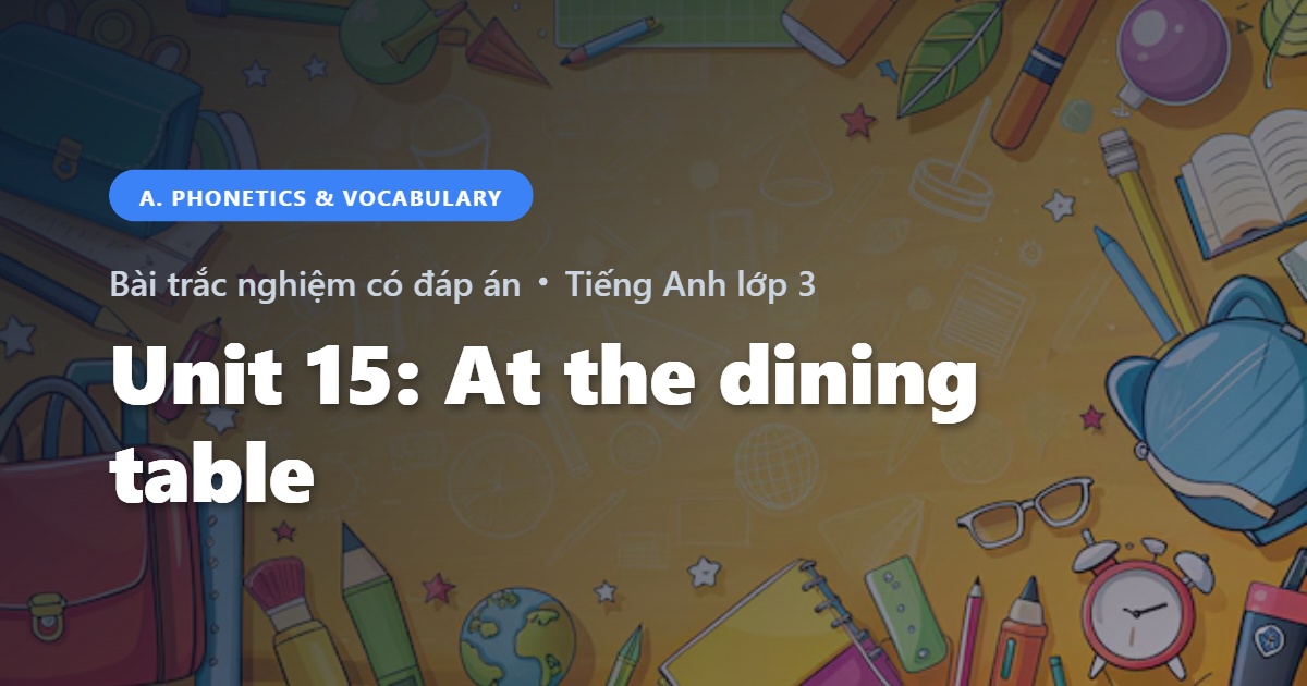 Bài Trắc Nghiệm Tiếng Anh lớp 3 Unit 15: At the dining table - Phonetics and Speaking - Global Success có đáp án