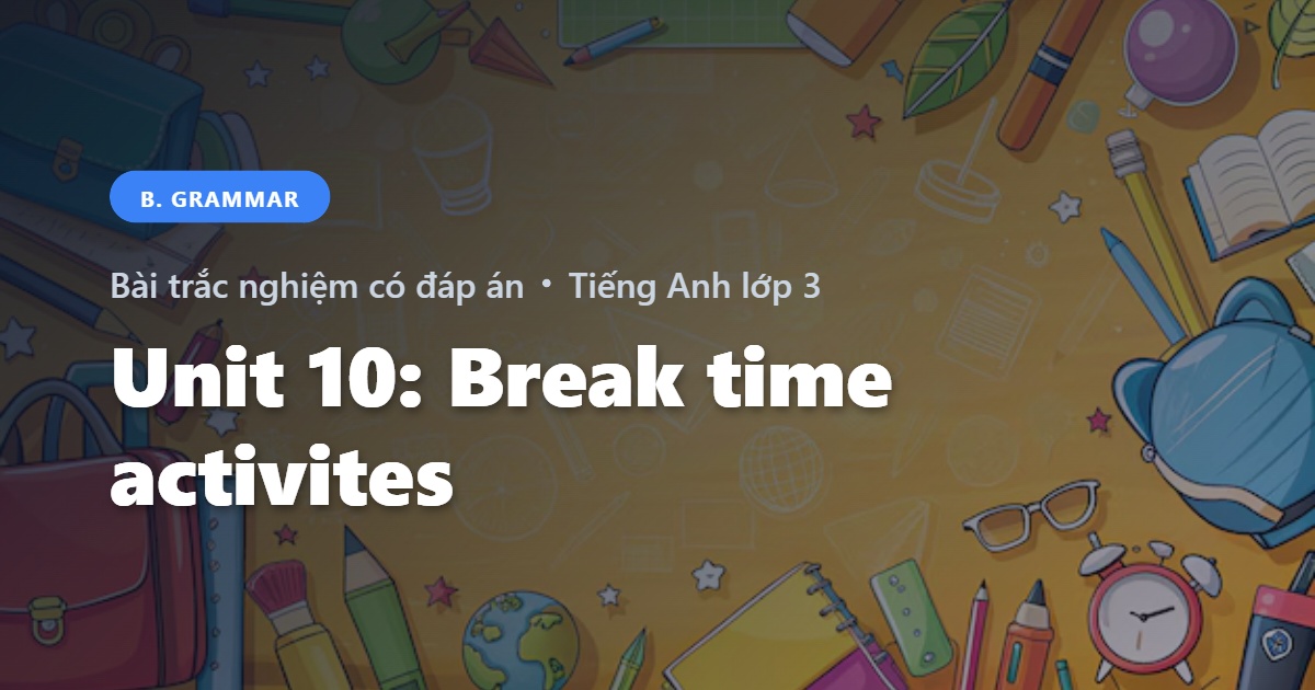 Bài Trắc Nghiệm Tiếng Anh lớp 3 Unit 10: Break time activities - Grammar - Global Success có đáp án