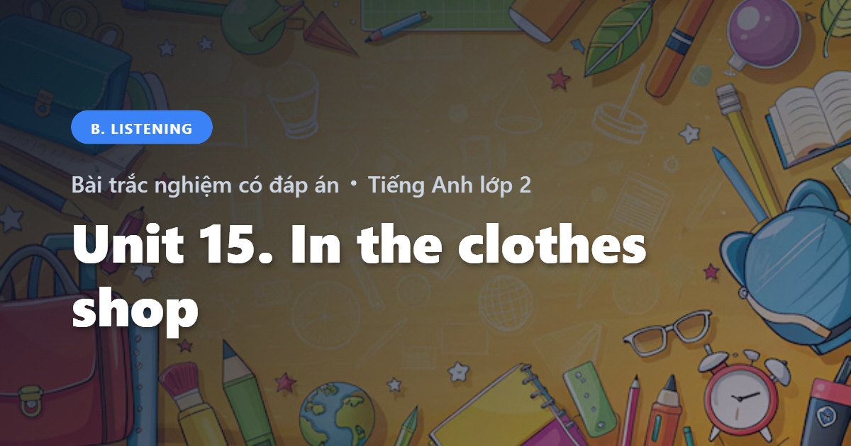 Bài trắc nghiệm Tiếng Anh 2 Unit 15. In the clothes shop - Listening - Global Success có đáp án